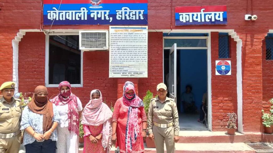 धर्मनगरी हरिद्वार में अधर्म करते चार महिलाएं गिरफ्तार, पुलिस की बड़ी कार्रवाई